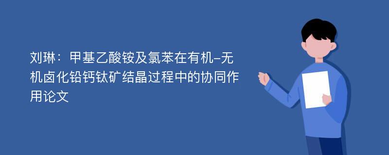 刘琳：甲基乙酸铵及氯苯在有机-无机卤化铅钙钛矿结晶过程中的协同作用论文