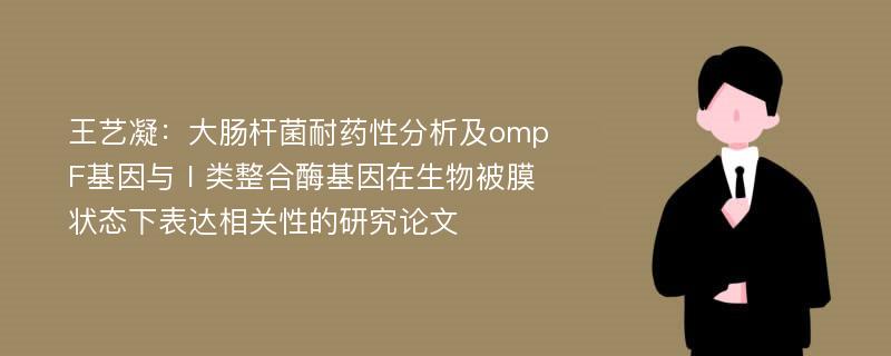 王艺凝：大肠杆菌耐药性分析及ompF基因与Ⅰ类整合酶基因在生物被膜状态下表达相关性的研究论文