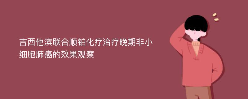 吉西他滨联合顺铂化疗治疗晚期非小细胞肺癌的效果观察