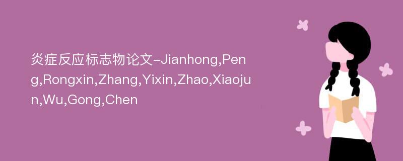 炎症反应标志物论文-Jianhong,Peng,Rongxin,Zhang,Yixin,Zhao,Xiaojun,Wu,Gong,Chen