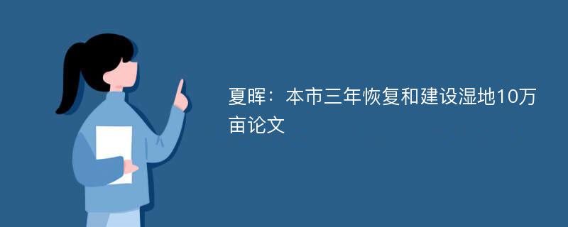 夏晖：本市三年恢复和建设湿地10万亩论文