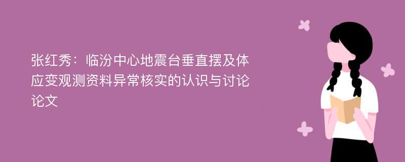 张红秀：临汾中心地震台垂直摆及体应变观测资料异常核实的认识与讨论论文