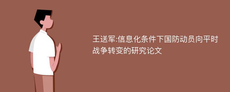 王送军:信息化条件下国防动员向平时战争转变的研究论文