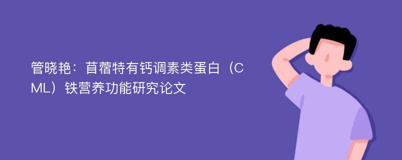 管晓艳：苜蓿特有钙调素类蛋白（CML）铁营养功能研究论文