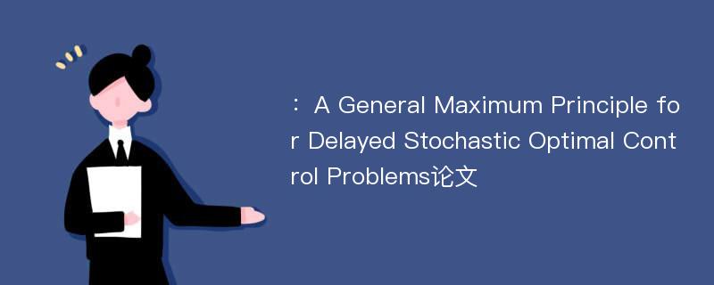 ：A General Maximum Principle for Delayed Stochastic Optimal Control Problems论文