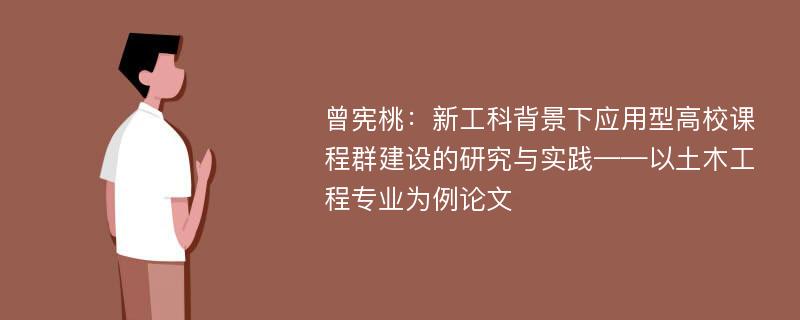 曾宪桃：新工科背景下应用型高校课程群建设的研究与实践——以土木工程专业为例论文