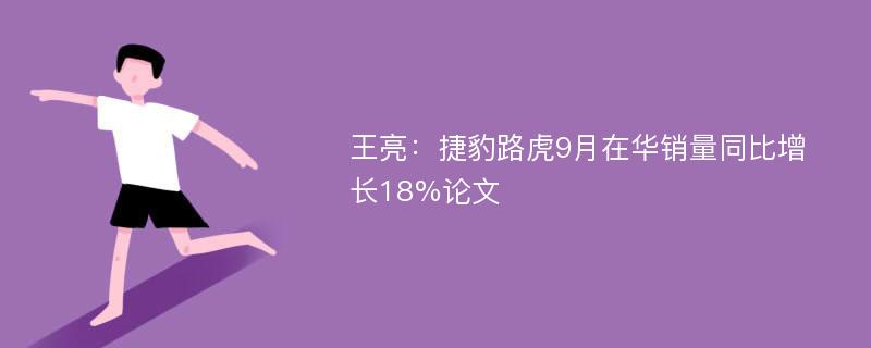 王亮：捷豹路虎9月在华销量同比增长18%论文