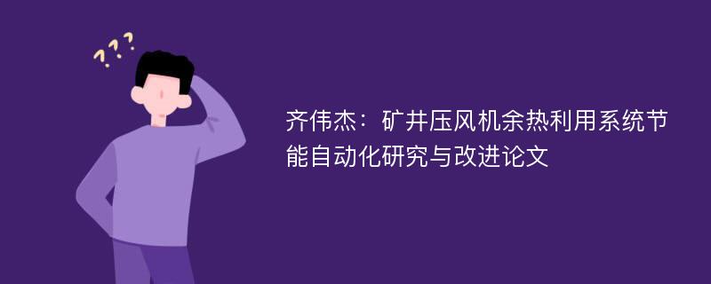 齐伟杰：矿井压风机余热利用系统节能自动化研究与改进论文