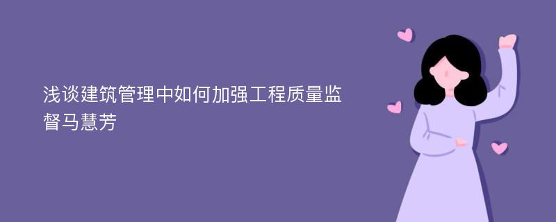 浅谈建筑管理中如何加强工程质量监督马慧芳