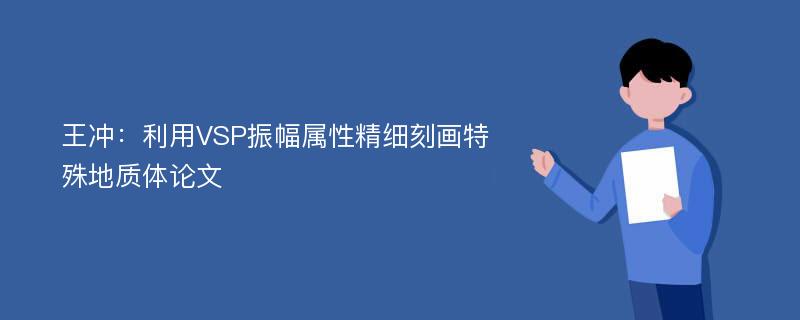 王冲：利用VSP振幅属性精细刻画特殊地质体论文