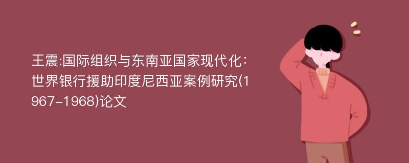 王震:国际组织与东南亚国家现代化：世界银行援助印度尼西亚案例研究(1967-1968)论文