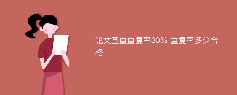 论文查重重复率30% 重复率多少合格