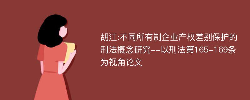 胡江:不同所有制企业产权差别保护的刑法概念研究--以刑法第165-169条为视角论文