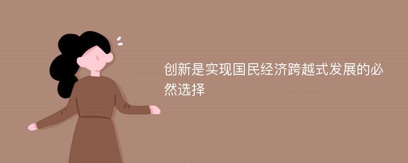 创新是实现国民经济跨越式发展的必然选择