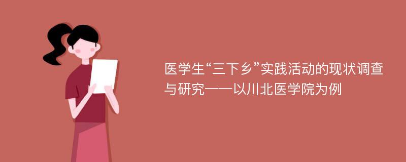 医学生“三下乡”实践活动的现状调查与研究——以川北医学院为例