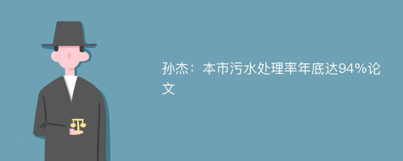 孙杰：本市污水处理率年底达94%论文