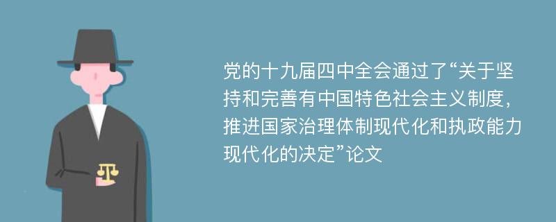 党的十九届四中全会通过了“关于坚持和完善有中国特色社会主义制度，推进国家治理体制现代化和执政能力现代化的决定”论文