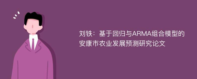 刘铁：基于回归与ARMA组合模型的安康市农业发展预测研究论文