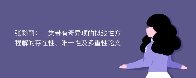 张彩丽：一类带有奇异项的拟线性方程解的存在性、唯一性及多重性论文