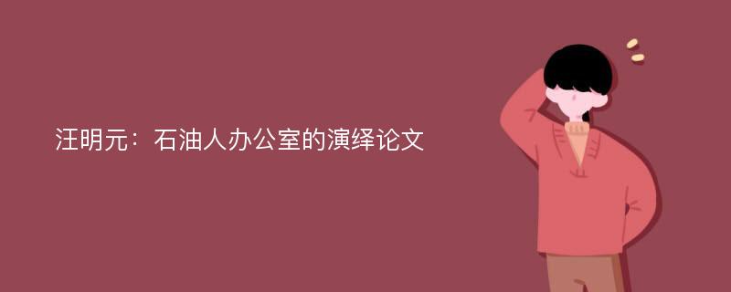 汪明元：石油人办公室的演绎论文