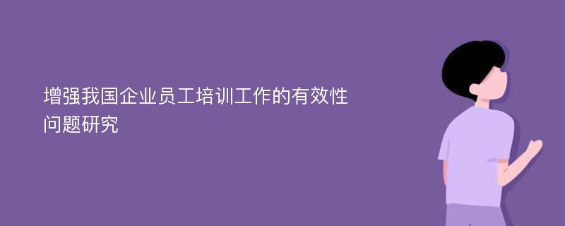 增强我国企业员工培训工作的有效性问题研究