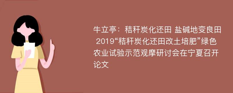 牛立亭：秸秆炭化还田 盐碱地变良田 2019“秸秆炭化还田改土培肥”绿色农业试验示范观摩研讨会在宁夏召开论文