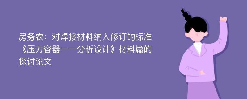 房务农：对焊接材料纳入修订的标准《压力容器——分析设计》材料篇的探讨论文