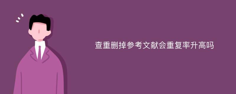 查重删掉参考文献会重复率升高吗