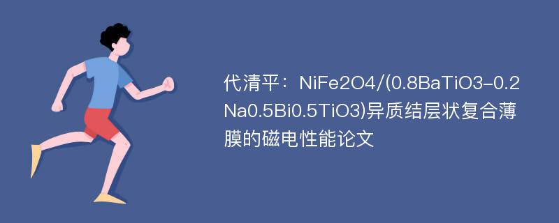 代清平：NiFe2O4/(0.8BaTiO3-0.2Na0.5Bi0.5TiO3)异质结层状复合薄膜的磁电性能论文