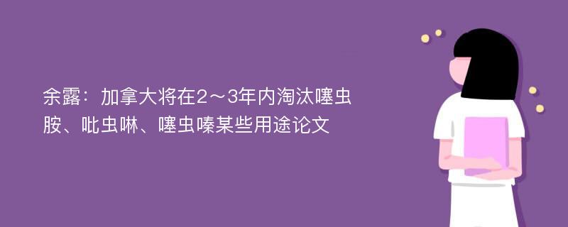 余露：加拿大将在2～3年内淘汰噻虫胺、吡虫啉、噻虫嗪某些用途论文