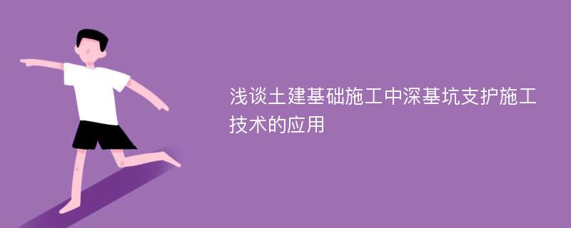 浅谈土建基础施工中深基坑支护施工技术的应用