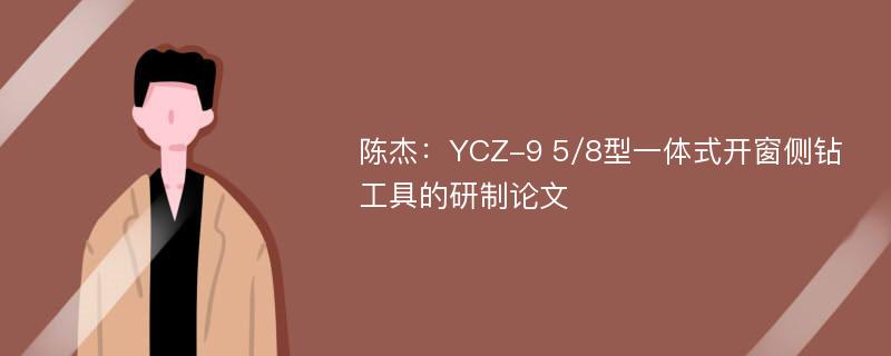 陈杰：YCZ-9 5/8型一体式开窗侧钻工具的研制论文