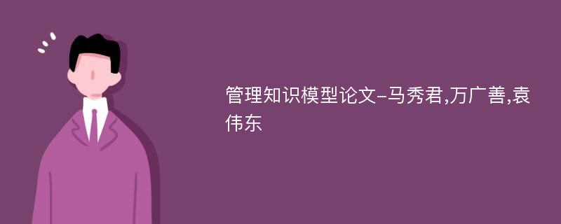 管理知识模型论文-马秀君,万广善,袁伟东