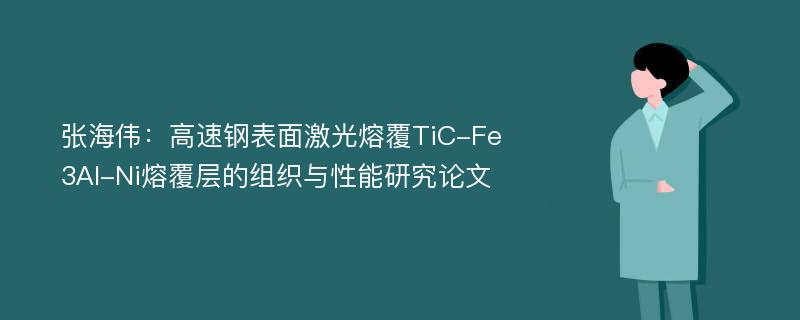 张海伟：高速钢表面激光熔覆TiC-Fe3Al-Ni熔覆层的组织与性能研究论文