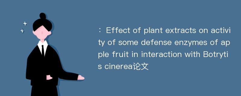 ：Effect of plant extracts on activity of some defense enzymes of apple fruit in interaction with Botrytis cinerea论文