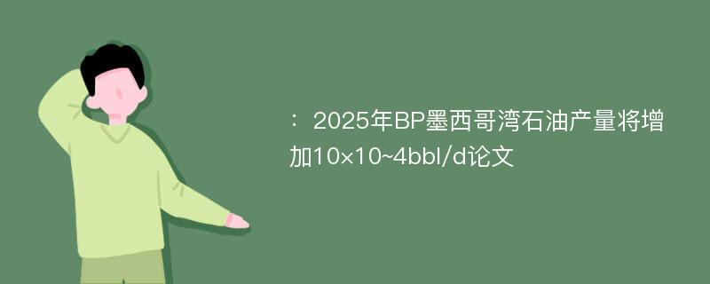 ：2025年BP墨西哥湾石油产量将增加10×10~4bbl/d论文