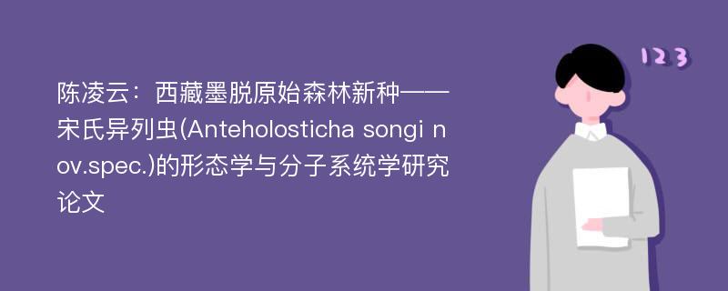 陈凌云：西藏墨脱原始森林新种——宋氏异列虫(Anteholosticha songi nov.spec.)的形态学与分子系统学研究论文