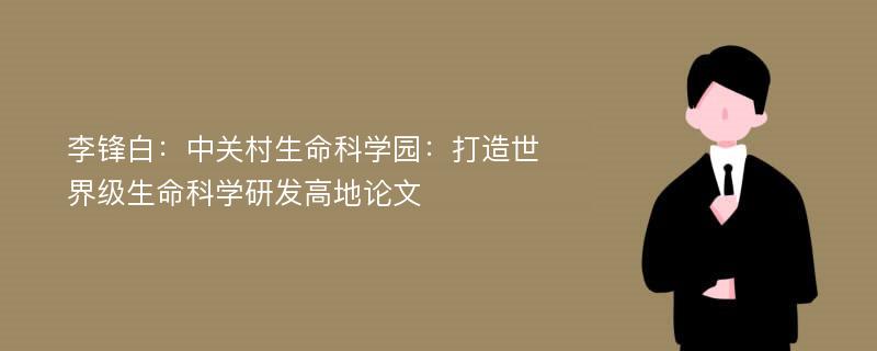 李锋白：中关村生命科学园：打造世界级生命科学研发高地论文