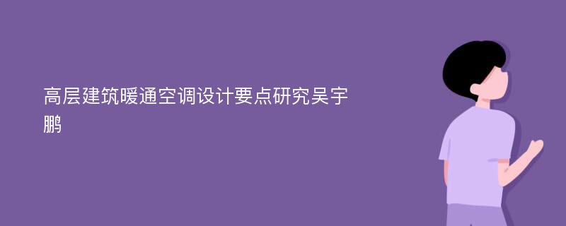 高层建筑暖通空调设计要点研究吴宇鹏