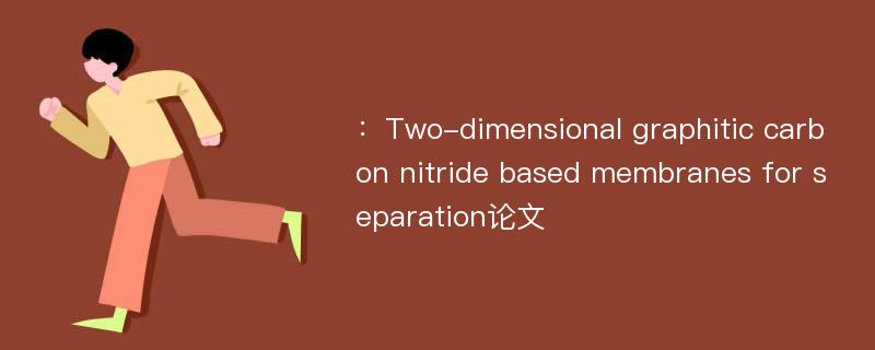 ：Two-dimensional graphitic carbon nitride based membranes for separation论文