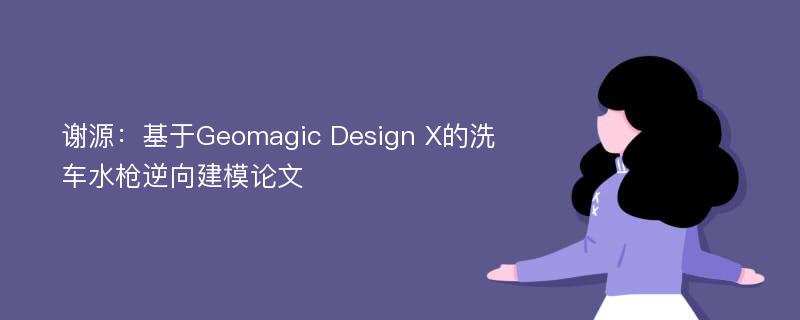 谢源：基于Geomagic Design X的洗车水枪逆向建模论文