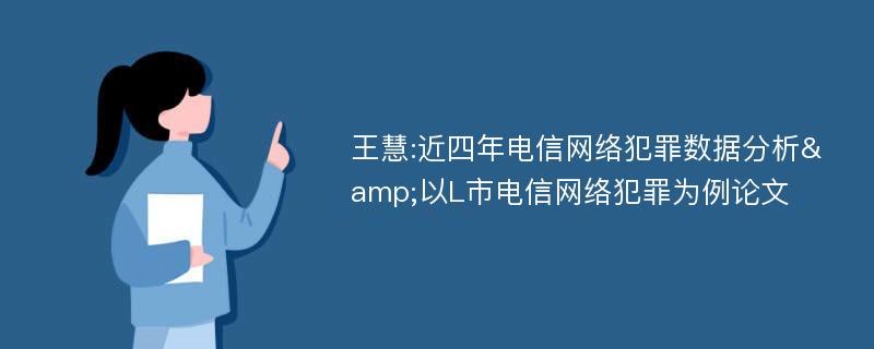 王慧:近四年电信网络犯罪数据分析&以L市电信网络犯罪为例论文