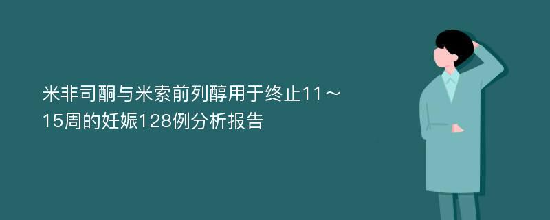 米非司酮与米索前列醇用于终止11～15周的妊娠128例分析报告