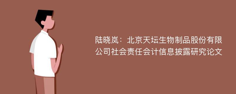 陆晓岚：北京天坛生物制品股份有限公司社会责任会计信息披露研究论文