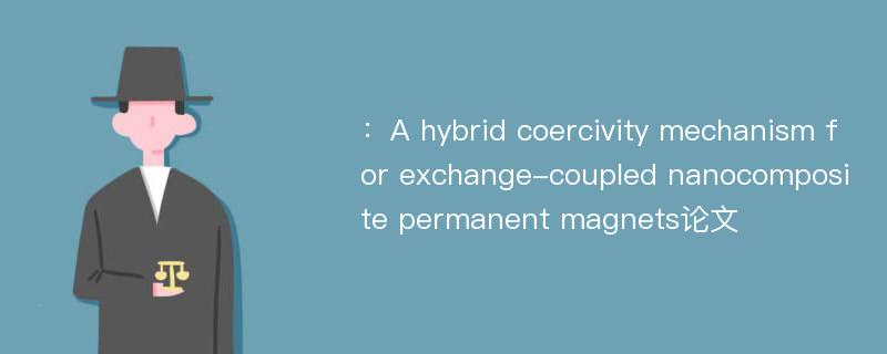 ：A hybrid coercivity mechanism for exchange-coupled nanocomposite permanent magnets论文