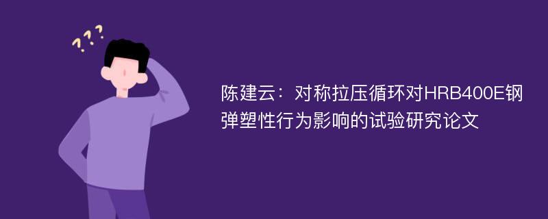 陈建云：对称拉压循环对HRB400E钢弹塑性行为影响的试验研究论文