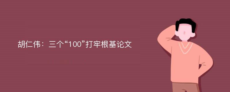 胡仁伟：三个“100”打牢根基论文