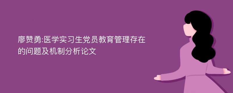 廖赞勇:医学实习生党员教育管理存在的问题及机制分析论文