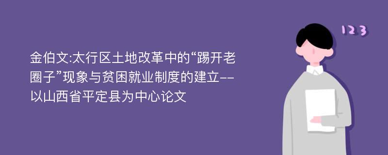 金伯文:太行区土地改革中的“踢开老圈子”现象与贫困就业制度的建立--以山西省平定县为中心论文