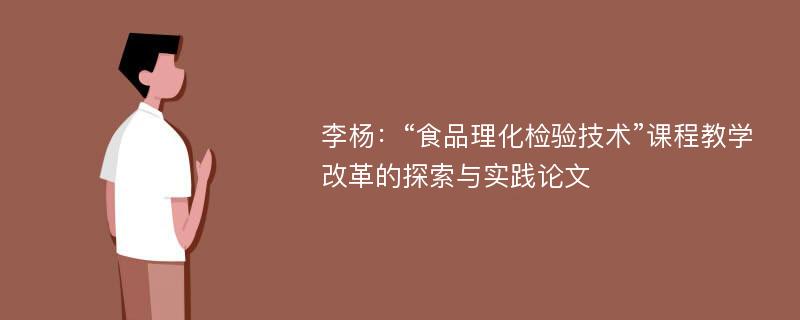 李杨：“食品理化检验技术”课程教学改革的探索与实践论文